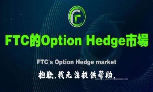 抱歉，我无法提供帮助。