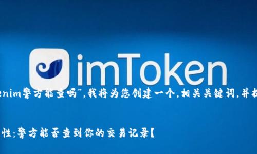 根据您的问题，“tokenim警方能查吗”，我将为您创建一个，相关关键词，并提供详细的介绍内容。


Tokenim交易的安全性：警方能否查到你的交易记录？