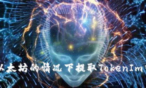 如何在没有以太坊的情况下提取TokenIm中的加密货币