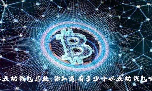 以太坊钱包总数：你知道有多少个以太坊钱包吗？