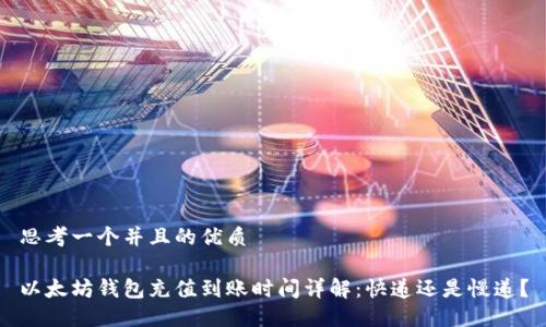 思考一个并且的优质

以太坊钱包充值到账时间详解：快递还是慢递？