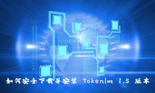 如何安全下载并安装 Tokenim 1.5 版本