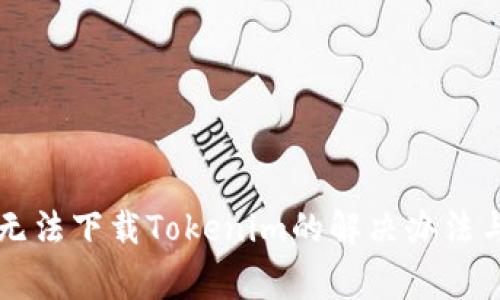 苹果手机无法下载Tokenim的解决办法与注意事项