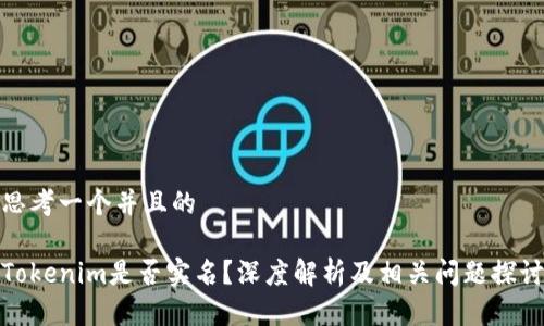 思考一个并且的

Tokenim是否实名？深度解析及相关问题探讨