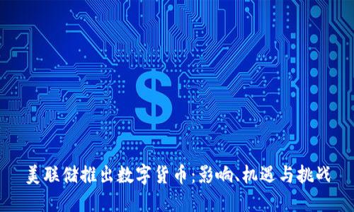 美联储推出数字货币：影响、机遇与挑战