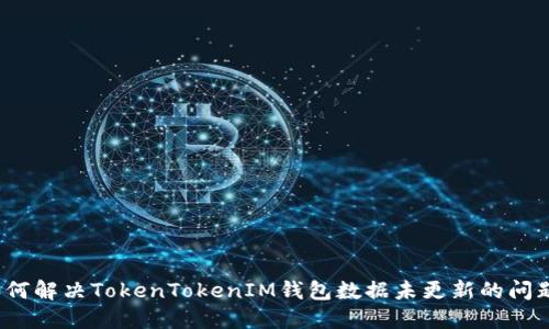 如何解决TokenTokenIM钱包数据未更新的问题？
