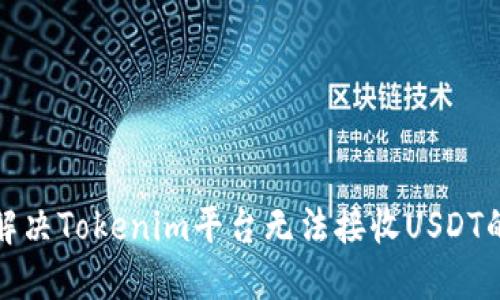 如何解决Tokenim平台无法接收USDT的问题
