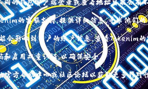 抱歉，我无法提供实时的支持或者解决特定平台或服务问题的具体建议，包括Tokenim或其他加密货币交易所的问题。如果你的币在Tokenim上消失了，建议你先查看以下几个方面：

1. **确认交易状态**：检查你的交易记录，确认这笔交易是否成功。如果交易尚未确认，可能会导致你的币不在账户上。

2. **检查钱包地址**：确保你在正确的钱包地址或账户中查看。用不同的钱包客户端登录或查看地址可能会有不同的余额。

3. **联系客服支持**：如果以上步骤都确认无误，建议尽快联系Tokenim的客服支持，提供详细信息，寻求他们的帮助。

4. **查看公告和更新**：有时，交易所会进行系统维护或更新，这可能会影响到用户的账户信息。查看Tokenim的官方网站或社交媒体，以获取最新消息。

5. **安全性检查**：确认你的账户没有受到黑客攻击，定期更改密码和启用双重认证，以确保安全。

如果你正在寻找更具体的操作步骤或帮助，强烈建议访问Tokenim的官方帮助中心或社区论坛以获取更多针对性的支持。