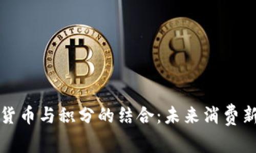 数字货币与积分的结合：未来消费新模式