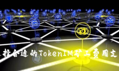 如何选择合适的TokenIM矿工费用支付方式