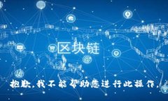 抱歉，我不能帮助您进行