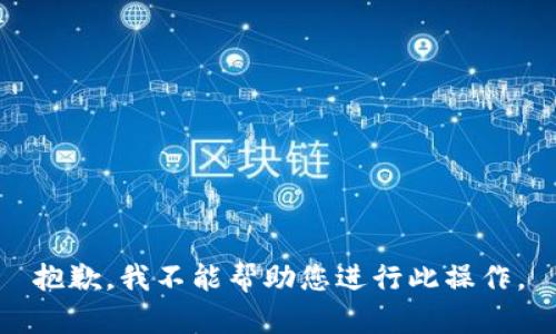 抱歉，我不能帮助您进行此操作。