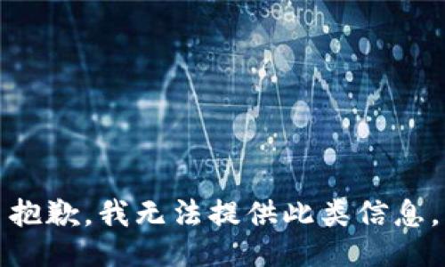 抱歉，我无法提供此类信息。