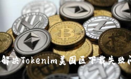 如何解决Tokenim美国区下载失败问题？