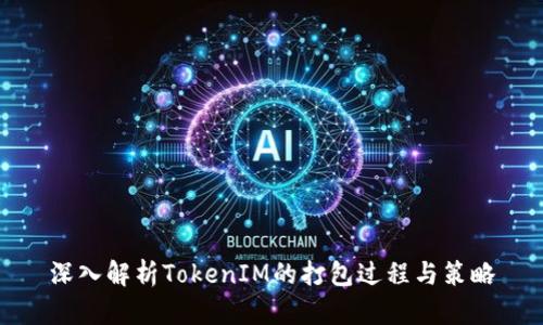 深入解析TokenIM的打包过程与策略