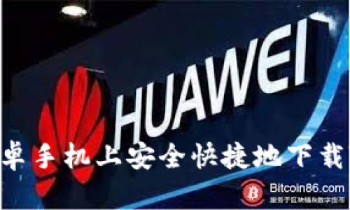 如何在安卓手机上安全快捷地下载Tokenim？