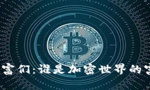 数字货币的首富们：谁是加密世界的富豪榜单之王？