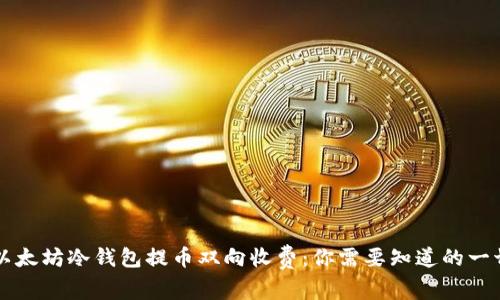 以太坊冷钱包提币双向收费：你需要知道的一切