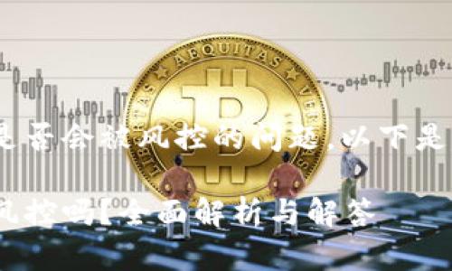 关于Tokenim账户是否会被风控的问题，以下是详细的探讨和引言。

Tokenim账户会被风控吗？全面解析与解答