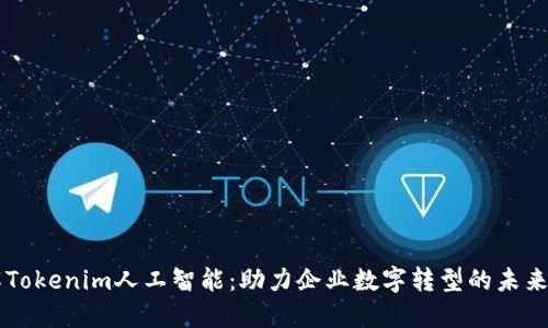 了解Tokenim人工智能：助力企业数字转型的未来之路