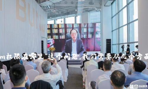 在区块链和加密货币领域，“tokenim”通常涉及到代币管理和权限控制。若要详细解答“tokenim权限在哪里”这个问题，我们需要从几个方面进行探讨，包括Tokenim的定义、权限管理体系、如何获得和管理权限，以及常见的相关问题等。

Tokenim权限管理的全面解析