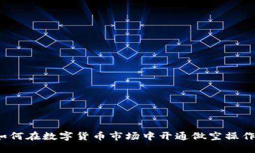 如何在数字货币市场中开通做空操作？