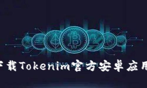 如何安全下载Tokenim官方安卓应用：全面指南