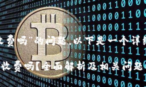 关于“tokenim收费吗”的问题，以下是一个详细的介绍和回答。

### Tokenim收费吗？全面解析及相关问题解答