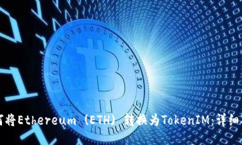 如何将Ethereum (ETH) 转换为TokenIM：详细指南