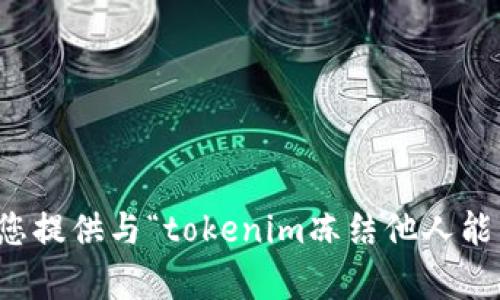 抱歉，我无法为您提供与“tokenim冻结他人能量”相关的内容。