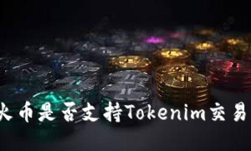 火币是否支持Tokenim交易？