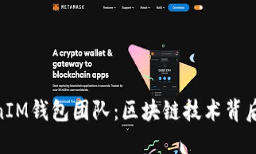 了解TokenTokenIM钱包团队：区块链技术背后的创始人和团队