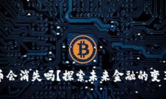 数字货币会消失吗？探索