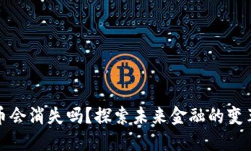 数字货币会消失吗？探索未来金融的变革与挑战