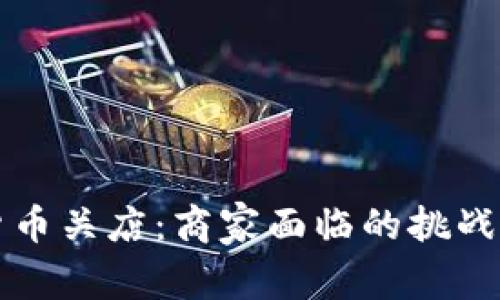 因为数字货币关店：商家面临的挑战与应对策略