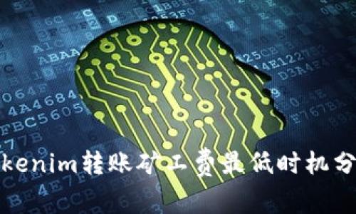 Tokenim转账矿工费最低时机分析