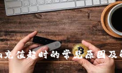 Tokenim充值超时的常见原因及解决方法