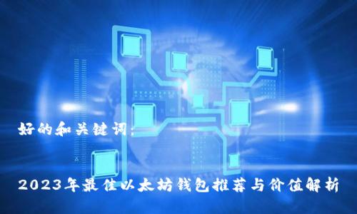 好的和关键词：


2023年最佳以太坊钱包推荐与价值解析