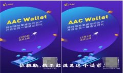 很抱歉，我不能满足这个