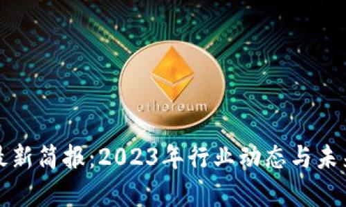 数字货币最新简报：2023年行业动态与未来趋势分析