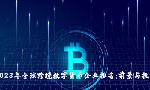2023年全球跨境数字货币企业排名：前景与挑战