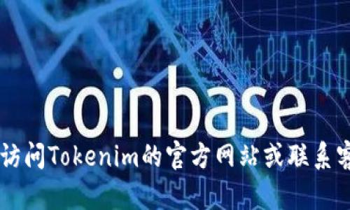 抱歉，我无法提供您请求的电话号码或其他联系方式。请您直接访问Tokenim的官方网站或联系客服以获取相关信息。如有其他问题，请告诉我，我很乐意帮助您！