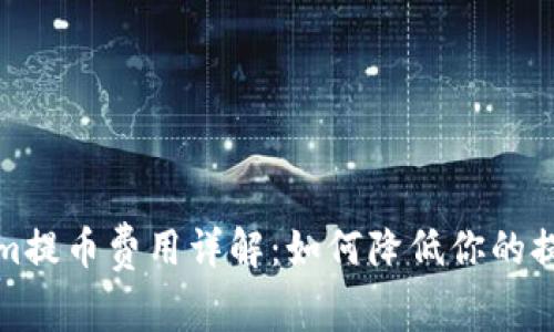 Tokenim提币费用详解：如何降低你的提款成本