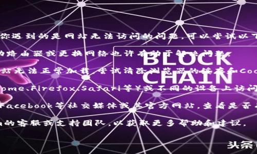 抱歉，关于“tokenim”相关问题的具体信息我并不清楚。如果你遇到的是网站无法访问的问题，可以尝试以下几个步骤来解决：

1. **检查网络连接**：确保你的设备连接到互联网，重新启动路由器或更换网络也许有助于解决问题。

2. **清除缓存及Cookie**：有时浏览器缓存的问题会导致网站无法正常加载。尝试清除浏览器的缓存和Cookie。

3. **使用其他浏览器或设备**：尝试在不同的浏览器（如Chrome、Firefox、Safari等）或不同的设备上访问Tokenim网站，以确定问题是否出在特定的浏览器或设备上。

4. **检查官方网站或社交媒体**：访问Tokenim的Twitter、Facebook等社交媒体或其官方网站，查看是否有任何公告或维护通知。

5. **联系支持团队**：如果以上步骤无效，考虑联系Tokenim的客服或支持团队，以获取更多帮助和建议。

如果你有其他具体问题或需要更详细的信息，请告诉我！