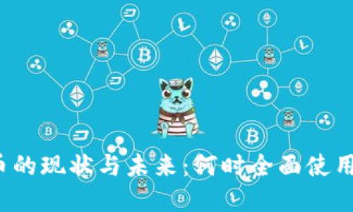 我国数字货币的现状与未来：何时全面使用数字人民币？