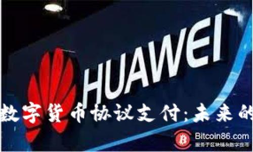 全面解析数字货币协议支付：未来的支付方式