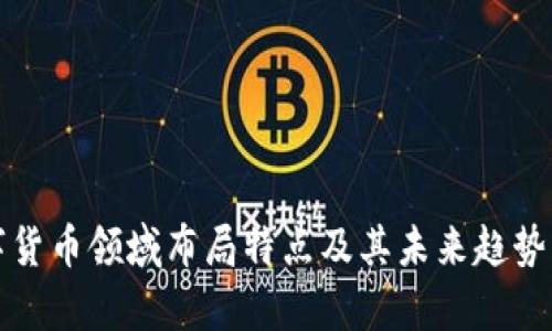 数字货币领域布局特点及其未来趋势分析