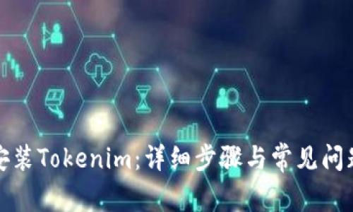 如何安装Tokenim：详细步骤与常见问题解答