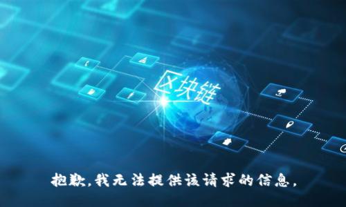 抱歉，我无法提供该请求的信息。