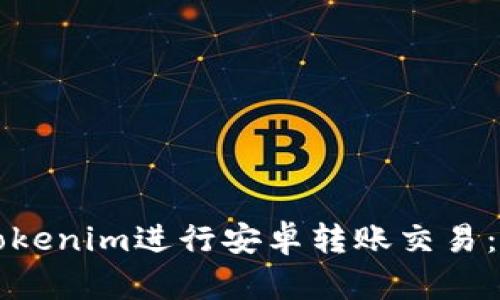 如何使用Tokenim进行安卓转账交易：全方位指南